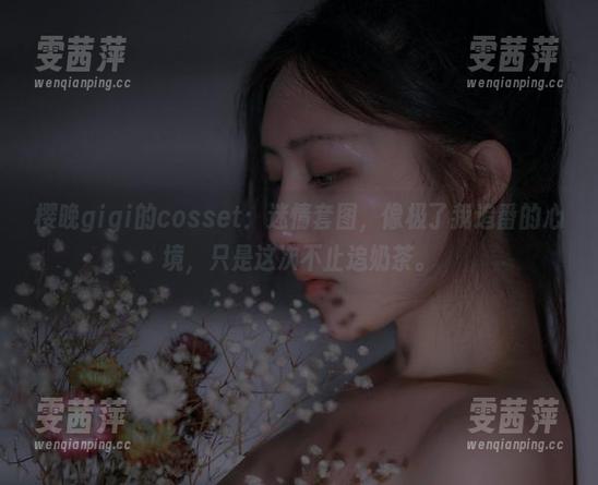 樱晚gigi的cosset：迷情套图，像极了我追番的心境，只是这次不止追奶茶。
